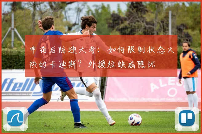 申花后防迎大考：如何限制状态火热的卡迪斯？外援短缺成隐忧