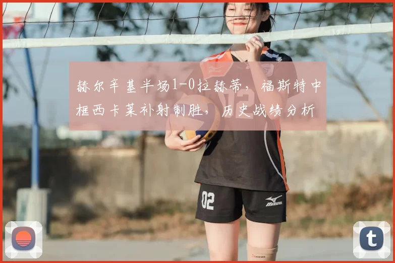 赫尔辛基半场1-0拉赫蒂,福斯特中框西卡莱补射制胜,历史战绩分析