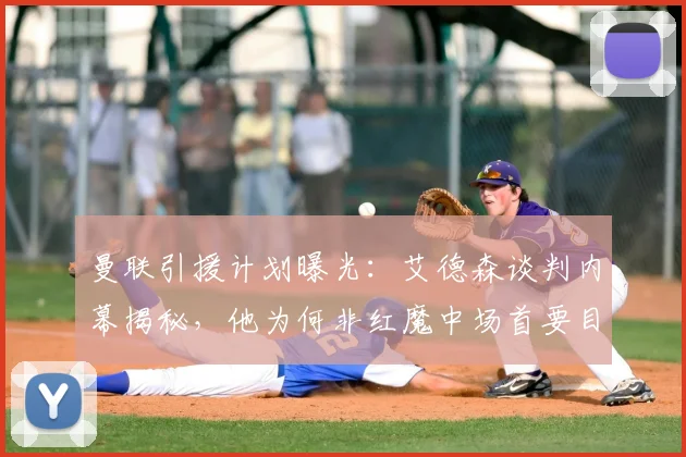 曼联引援计划曝光：艾德森谈判内幕揭秘，他为何非红魔中场首要目标？