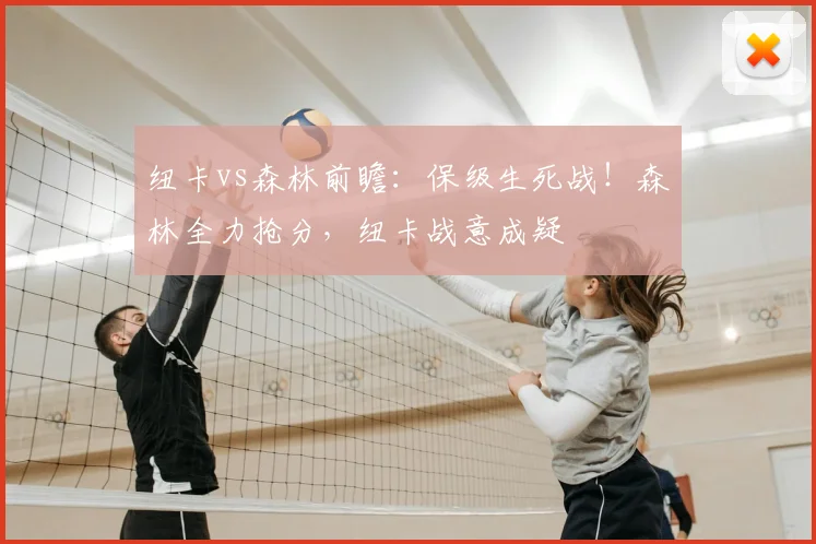纽卡vs森林前瞻:保级生死战!森林全力抢分,纽卡战意成疑